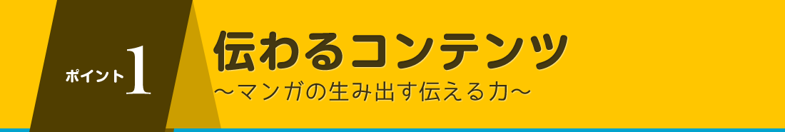 ポイント１伝わるコンテンツ～マンガの生み出す伝える力～