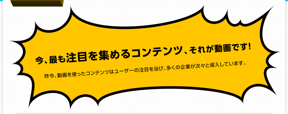 今、最も注目を集めるコンテンツ、それが動画です！